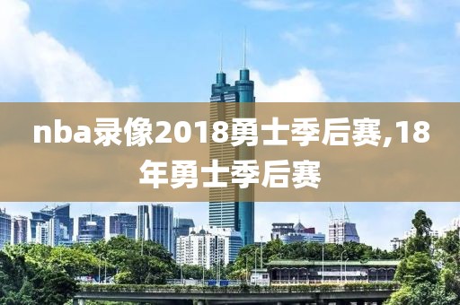 nba录像2018勇士季后赛,18年勇士季后赛