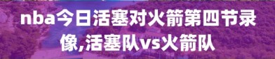 nba今日活塞对火箭第四节录像,活塞队vs火箭队