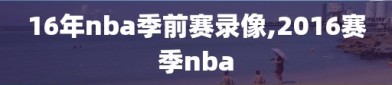 16年nba季前赛录像,2016赛季nba