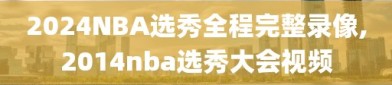 2024NBA选秀全程完整录像,2014nba选秀大会视频