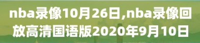 nba录像10月26日,nba录像回放高清国语版2020年9月10日