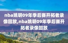 nba姚明09年季后赛开拓者录像回放,nba姚明09年季后赛开拓者录像回放