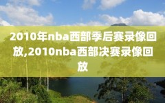 2010年nba西部季后赛录像回放,2010nba西部决赛录像回放