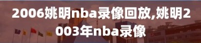 2006姚明nba录像回放,姚明2003年nba录像