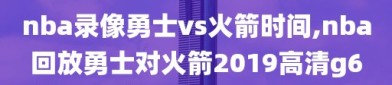 nba录像勇士vs火箭时间,nba回放勇士对火箭2019高清g6