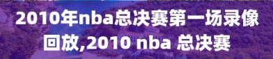 2010年nba总决赛第一场录像回放,2010 nba 总决赛