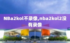 NBa2kol不录像,nba2kol2没有录像