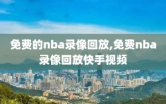 免费的nba录像回放,免费nba录像回放快手视频