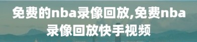 免费的nba录像回放,免费nba录像回放快手视频