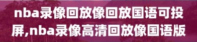 nba录像回放像回放国语可投屏,nba录像高清回放像国语版