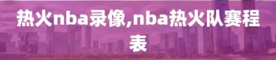 热火nba录像,nba热火队赛程表