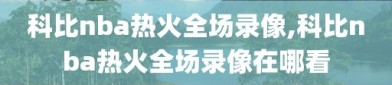 科比nba热火全场录像,科比nba热火全场录像在哪看