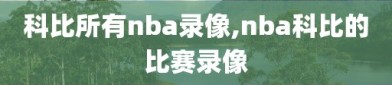 科比所有nba录像,nba科比的比赛录像