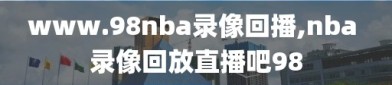 www.98nba录像回播,nba 录像回放直播吧98