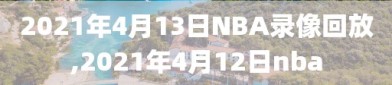 2021年4月13日NBA录像回放,2021年4月12日nba