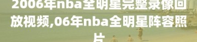 2006年nba全明星完整录像回放视频,06年nba全明星阵容照片