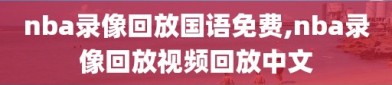 nba录像回放国语免费,nba录像回放视频回放中文