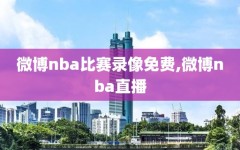 微博nba比赛录像免费,微博nba直播