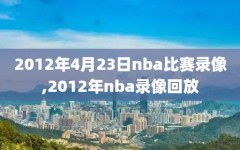 2012年4月23日nba比赛录像,2012年nba录像回放