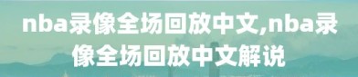 nba录像全场回放中文,nba录像全场回放中文解说