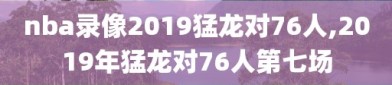 nba录像2019猛龙对76人,2019年猛龙对76人第七场