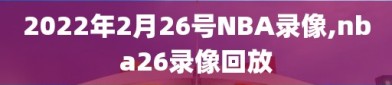 2022年2月26号NBA录像,nba26录像回放