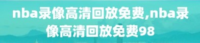 nba录像高清回放免费,nba录像高清回放免费98