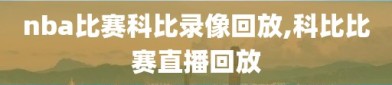 nba比赛科比录像回放,科比比赛直播回放