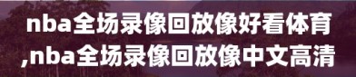 nba全场录像回放像好看体育,nba全场录像回放像中文高清