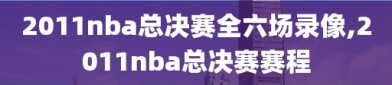 2011nba总决赛全六场录像,2011nba总决赛赛程