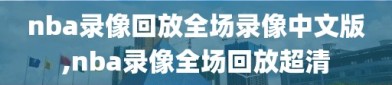 nba录像回放全场录像中文版,nba录像全场回放超清