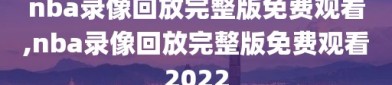 nba录像回放完整版免费观看,nba录像回放完整版免费观看2022