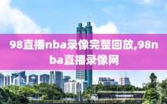 98直播nba录像完整回放,98nba直播录像网