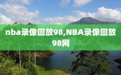 nba录像回放98,NBA录像回放98网