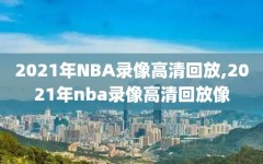2021年NBA录像高清回放,2021年nba录像高清回放像