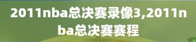 2011nba总决赛录像3,2011nba总决赛赛程