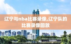 辽宁与nba比赛录像,辽宁队的比赛录像回放