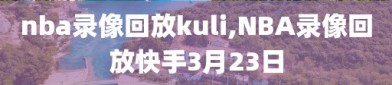 nba录像回放kuli,NBA录像回放快手3月23日