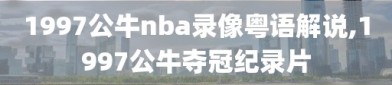 1997公牛nba录像粤语解说,1997公牛夺冠纪录片