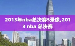 2013年nba总决赛5录像,2013 nba 总决赛