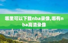 哪里可以下载nba录像,哪有nba高清录像