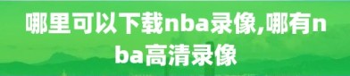 哪里可以下载nba录像,哪有nba高清录像