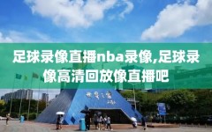 足球录像直播nba录像,足球录像高清回放像直播吧