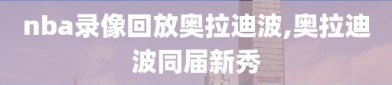 nba录像回放奥拉迪波,奥拉迪波同届新秀