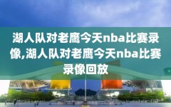 湖人队对老鹰今天nba比赛录像,湖人队对老鹰今天nba比赛录像回放