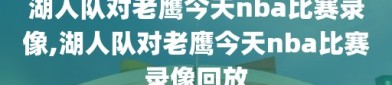 湖人队对老鹰今天nba比赛录像,湖人队对老鹰今天nba比赛录像回放