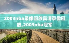 2003nba录像回放高清录像回放,2003nba冠军