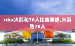 nba火箭和76人比赛录像,火箭胜76人