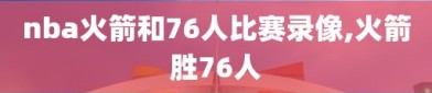 nba火箭和76人比赛录像,火箭胜76人
