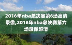 2016年nba总决赛第6场高清录像,2016年nba总决赛第六场录像超清